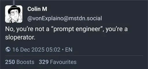 Screenshot of a mastodon post by @vonExplaino@mstdn.social: No. you're not a "prompt engineer", you're a sloperator.